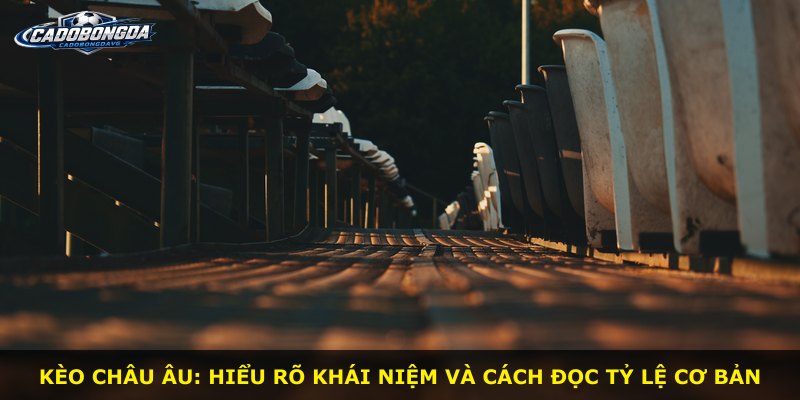Kèo Châu Âu: hiểu rõ khái niệm và cách đọc tỷ lệ cơ bản