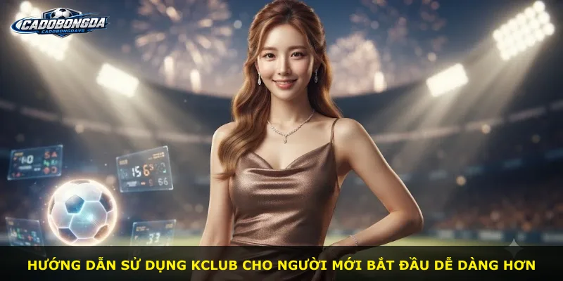 Hướng dẫn sử dụng Kclub cho người mới bắt đầu dễ dàng hơn