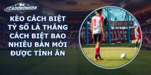 Kèo Cách Biệt Tỷ Số